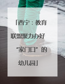 西宁：教育联盟聚力办好“家门口”的幼儿园